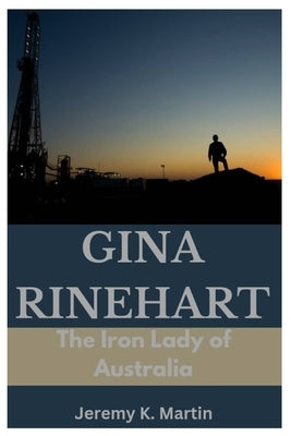 Gina Rinehart: The Iron Lady of Australia by K. Martin, Jeremy