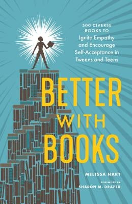 Better with Books: 500 Diverse Books to Ignite Empathy and Encourage Self-Acceptance in Tweens and Teens by Hart, Melissa