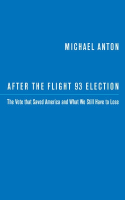 After the Flight 93 Election: The Vote That Saved America and What We Still Have to Lose by Anton, Michael