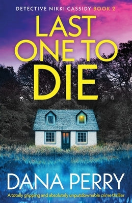 Last One to Die: A totally gripping and absolutely unputdownable crime thriller by Perry, Dana