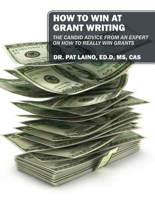 How to Win at Grant Writing: The candid advice from an expert on how to really win grants by Laino Edd MS Cas, Pat