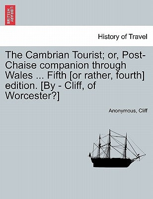 The Cambrian Tourist; or, Post-Chaise companion through Wales ... Fifth [or rather, fourth] edition. [By - Cliff, of Worcester?] by Anonymous