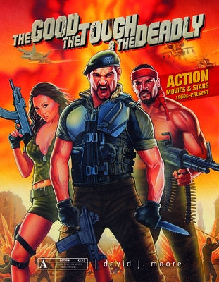 The Good, the Tough & the Deadly: Action Movies & Stars 1960s-Present by Moore, David J.