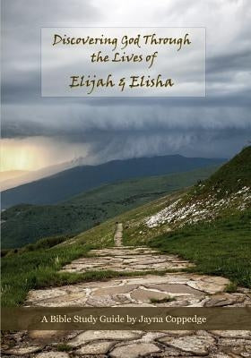 Discovering God Through the Lives of Elijah and Elisha: Bible Study Guide by Coppedge, Jayna