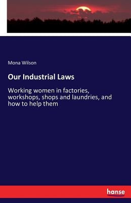 Our Industrial Laws: Working women in factories, workshops, shops and laundries, and how to help them by Wilson, Mona