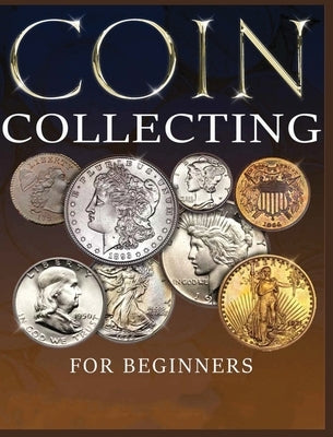 The Ultimate Guide to Coin Collecting: All The Information & Advice You Need for Building a Valuable Collection by Hopkins, Albert