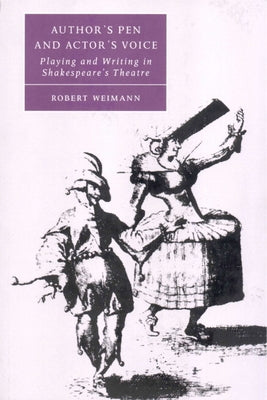 Author's Pen and Actor's Voice: Playing and Writing in Shakespeare's Theatre by Weimann, Robert
