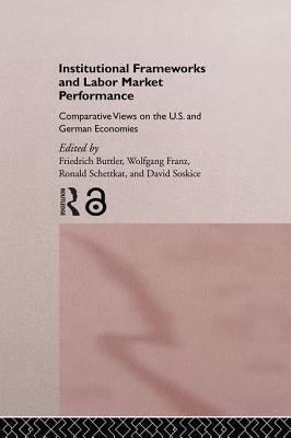 Institutional Frameworks and Labor Market Performance: Comparative Views on the Us and German Economies by Buttler, Friedrich