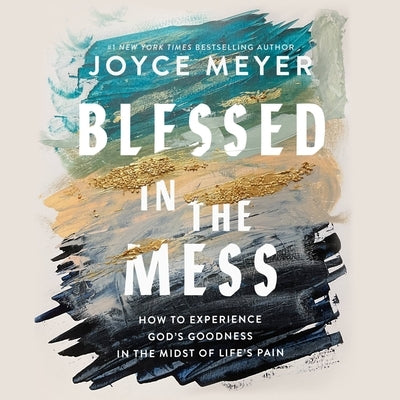 Blessed in the Mess: How to Experience God's Goodness in the Midst of Life's Pain by Meyer, Joyce