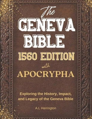 The Geneva Bible 1560 Edition with the Apocrypha: Exploring the History, Impact, and Legacy of the Geneva Bible by Harrington, A. L.