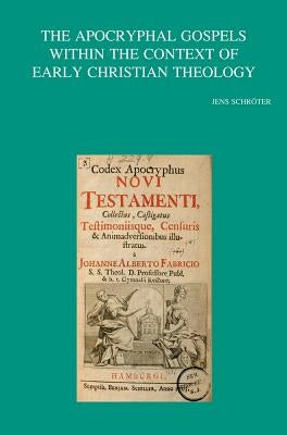 The Apocryphal Gospels Within the Context of Early Christian Theology by Schroter, J.