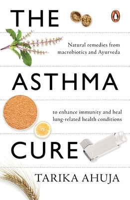 Asthma Cure: Heal the Lungs Naturally Using Remedies from Macrobiotics and Ayurveda by Ahuja, Tarika