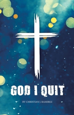 God I Quit by Ramirez, Christian J.