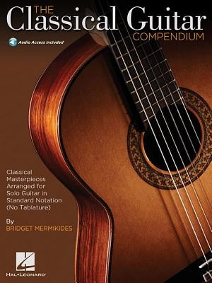 The Classical Guitar Compendium - Classical Masterpieces Arranged for Solo Guitar: Standard Notation Edition (No Tablature) by Mermikides, Bridget