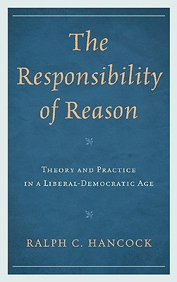 Responsibility of Reason: Theory and Practice in a Liberal-Democratic Age by Hancock, Ralph