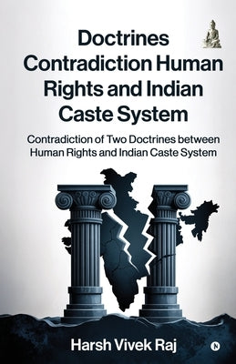 Doctrines Contradiction Human Rights and Indian Caste System: Contradiction of Two Doctrines between Human Rights and Indian Caste System by Harsh Vivek Raj