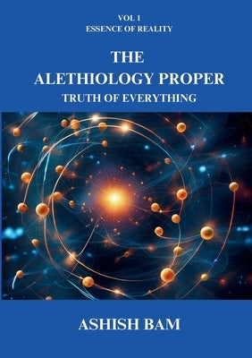 The Alethiology Proper: Truth of Everything by Bam, Ashish