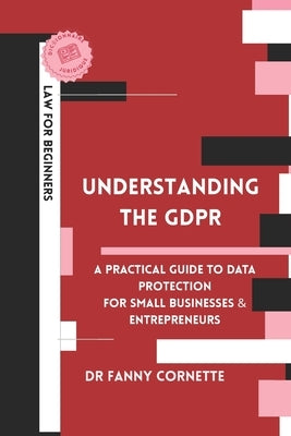 Understanding the GDPR: A Practical Guide to Data Protection for Businesses and Entrepreneurs by Cornette, Fanny