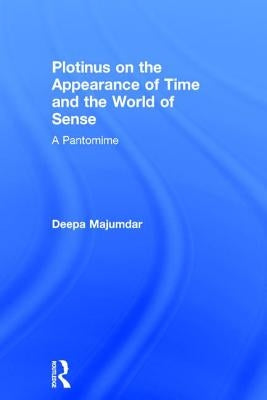 Plotinus on the Appearance of Time and the World of Sense: A Pantomime by Majumdar, Deepa