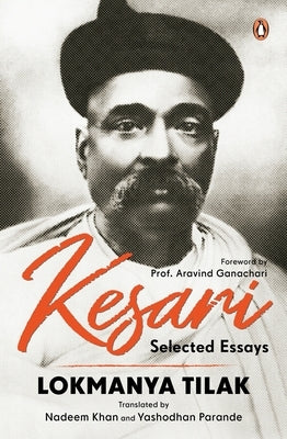Kesari Selected Essays: Lokmanya Tilak Revolutionary Writings on Swaraj, Nationalism & Social Reform a Historic Collection from the Iconic Newspaper ( by Khan, Nadeem