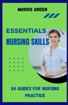 Essential Nursing Skills: 54 Guides For Nursing Practice by Green, Morris