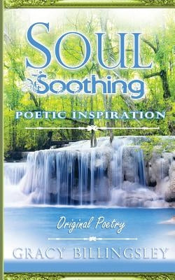 Soul Soothing Poetic Inspiration: Original Poetry by Billingsley, Gracy