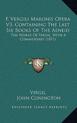 P. Vergili Maronis Opera V3, Containing The Last Six Books Of The Aeneid: The Works Of Virgil, With A Commentary (1871) by Virgil