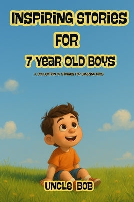 Inspiring Stories For 7 Year Old Boys: Stories That Build Character Through Kindness, Courage, and Team Spirit by Bob, Uncle