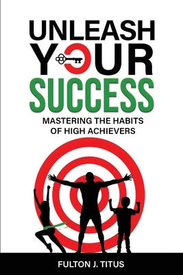 Unleash Your Success: Mastering the Habits of High Achievers by Titus, Fulton J.