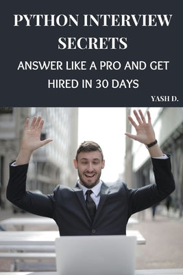 Python Interview Secrets: Answer Like a Pro and Get Hired in 30 Days by D, Yash