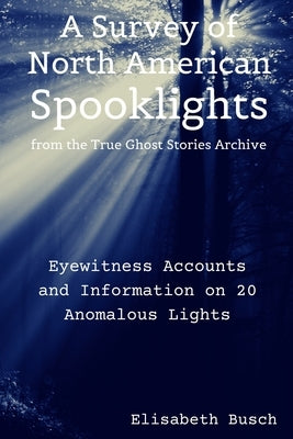 The True Ghost Stories Archive: Spooklights: True Tales of Anomalous Lights by Busch, Elisabeth