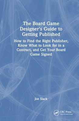 The Board Game Designer's Guide to Getting Published: How to Find the Right Publisher, Know What to Look for in a Contract, and Get Your Board Game Si by Slack, Joe