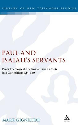 Paul and Isaiah's Servants: Paul's Theological Reading of Isaiah 40-66 in 2 Corinthians 5:14-6:10 by Gignilliat, Mark