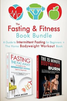The Fasting & Fitness Book: A Guide to Intermittent Fasting for Beginners + The Home Bodyweight Workout Guide. Lose Weight, Improve Your Health, G by Becker, Lilnda