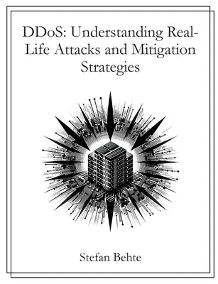 DDoS: Understanding Real-Life Attacks and Mitigation Strategies by Behte, Stefan