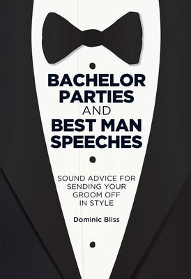 Bachelor Parties and Best Man Speeches: Sound Advice for Sending Your Groom Off in Style by Bliss, Dominic