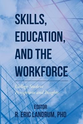 Skills, Education, and the Workforce: College Student Perceptions and Insights by Landrum, Phd R. Eric