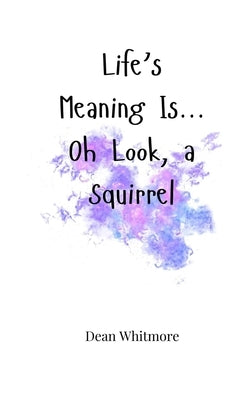Life's Meaning Is... Oh Look, a Squirrel by Whitmore, Dean