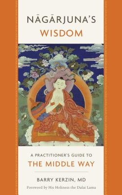 Nagarjuna's Wisdom, 1: A Practitioner's Guide to the Middle Way by Kerzin, Barry