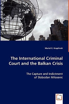 The International Criminal Court and the Balkan Crisis - The Capture and Indictment by Kroplinski, Muriel E.