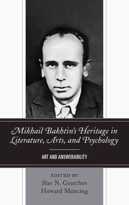 Mikhail Bakhtin's Heritage in Literature, Arts, and Psychology: Art and Answerability by Gratchev, Slav N.
