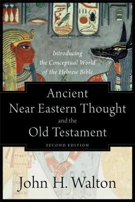 Ancient Near Eastern Thought and the Old Testament: Introducing the Conceptual World of the Hebrew Bible by Walton, John H.