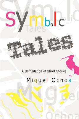 Symbolic Tales: A Compilation of Short Stories by Ochoa, Miguel