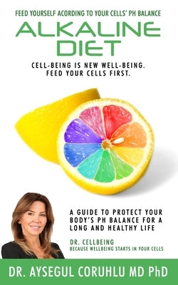 Alkaline Diet: A Guide To Protect Your Body's PH Balance For A Long And Healthy Life by Coruhlu, Aysegul