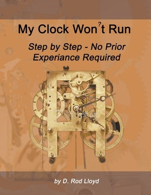 My Clock Won't Run, Step by Step No Prior Experience Required by Lloyd, D. Rod