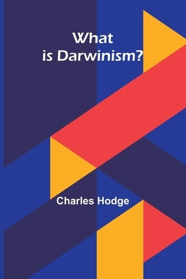 What Is Darwinism? by Hodge, Charles