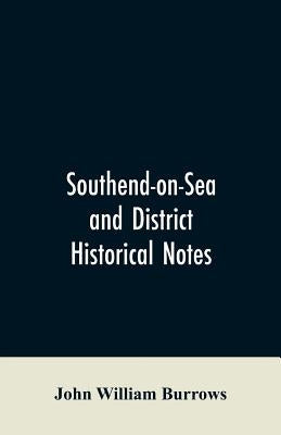 Southend-on-Sea and District: Historical Notes by Burrows, John William
