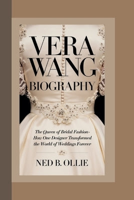 Vera Wang Biography: The Queen of Bridal Fashion-How One Designer Transformed the World of Weddings Forever by Ollie, Ned B.
