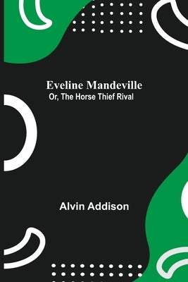 Eveline Mandeville; Or, The Horse Thief Rival by Addison, Alvin
