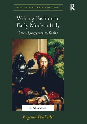 Writing Fashion in Early Modern Italy: From Sprezzatura to Satire. Eugenia Paulicelli by Paulicelli, Eugenia
